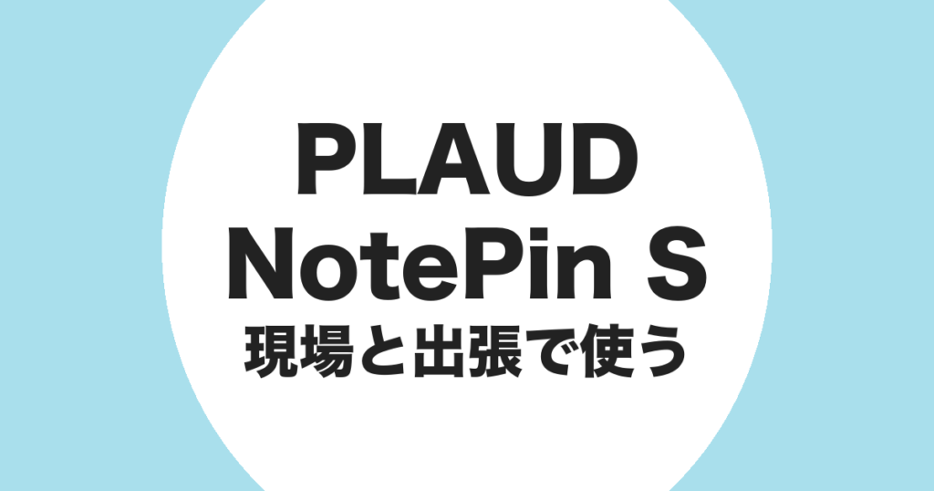 PLAUD NotePin S を現場と出張で使うことを示すアイキャッチ画像
