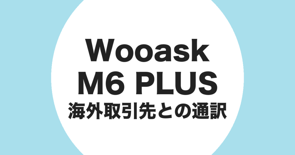 Wooask M6 PLUS を海外取引先との通訳に使うことを示すアイキャッチ画像